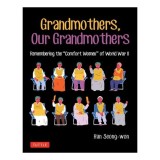 Grandmothers, Our Grandmothers Remembering the "comfort Women" of World War II