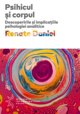 Psihicul si corpul. Descoperirile si implicatiile psihologiei analitice &amp;ndash; Renate Daniel foto