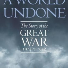 A World Undone: The Story of the Great War 1914 to 1918