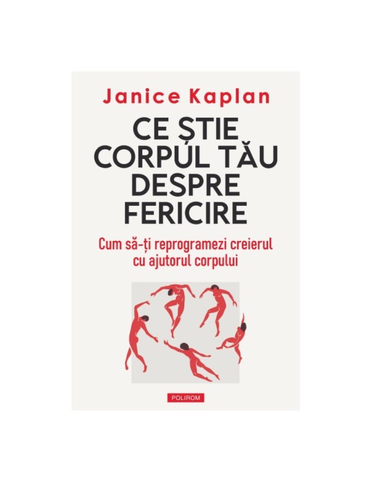 Ce ştie corpul tău despre fericire. Cum să-ți reprogramezi creierul cu ajutorul corpului - Janice Kaplan