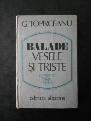 GEORGE TOPIRCEANU - BALADE VESELE SI TRISTE (1986, editura cartonata) foto