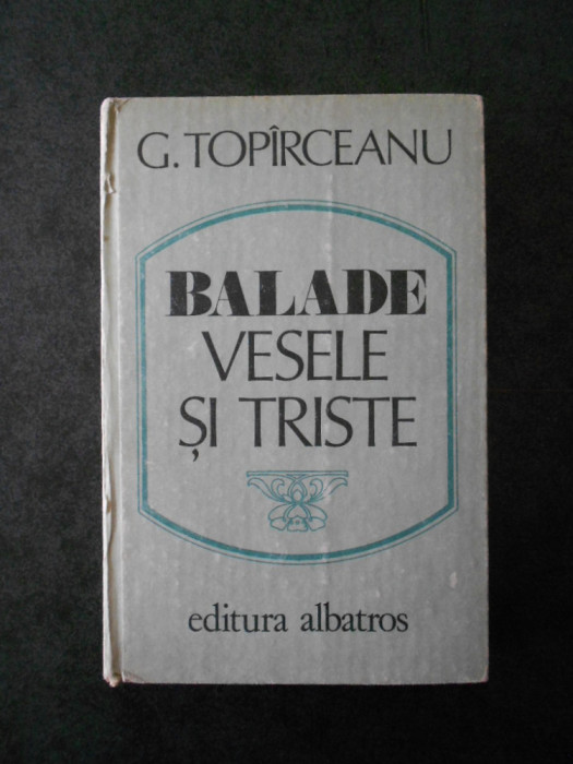 GEORGE TOPIRCEANU - BALADE VESELE SI TRISTE (1986, editura cartonata)