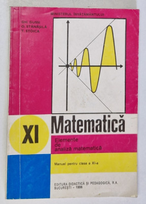 MATEMATICA , ELEMENTE DE ANALIZA MATEMATICA , MANUAL PENTRU CLASA A XI -A de GH. GUSSI ...T. STOICA , 1996 foto