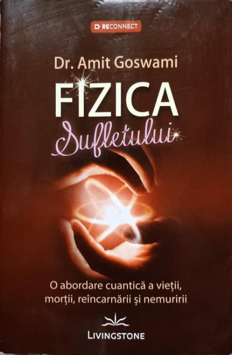 FIZICA SUFLETULUI. O ABORDARE CUANTICA A VIETII, MORTII, REINCARNARII SI NEMURIRII-DR. AMIT GOSWAMI-274730