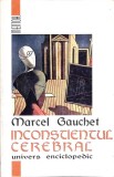 INCONSTIENTUL CEREBRAL-MARCEL GAUCHET-357379