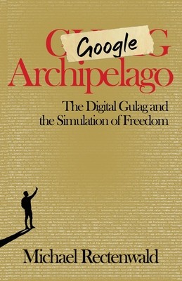 Google Archipelago: The Digital Gulag and the Simulation of Freedom