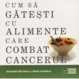 Cum sa gatesti cu alimente care combat cancerul - Richard Beliveau, Denis Gingras