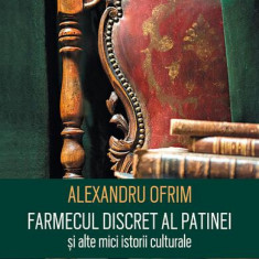 Farmecul discret al patinei și alte mici istorii culturale - Paperback brosat - Alexandru Ofrim - Humanitas