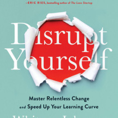 Disrupt Yourself, with a New Introduction: Master Relentless Change and Speed Up Your Learning Curve