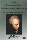 Intemeierea metafizicii moravurilor. Critica ratiunii practice - Immanuel Kant