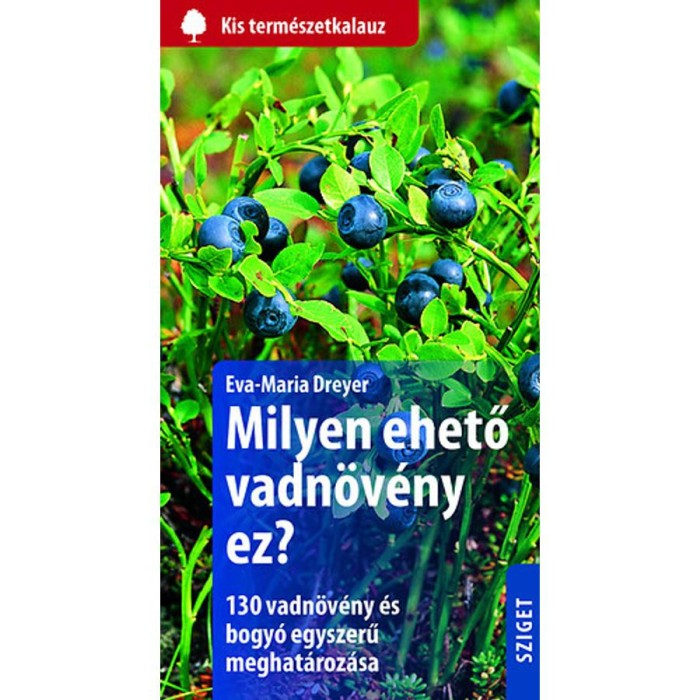 Milyen ehető vadn&ouml;v&eacute;ny ez? - 130 vadn&ouml;v&eacute;ny &eacute;s bogy&oacute; egyszerű meghat&aacute;roz&aacute;sa - Eva-Maria Dreyer