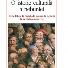 O istorie culturala a nebuniei. De la Biblie la Freud, de la casa de nebuni la medicina moderna