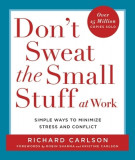 Don&#039;t Sweat the Small Stuff at Work: Simple Ways to Minimize Stress and Conflict While Bringing Out the Best in Yourself and Others