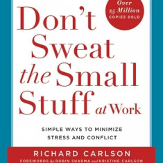 Don't Sweat the Small Stuff at Work: Simple Ways to Minimize Stress and Conflict While Bringing Out the Best in Yourself and Others