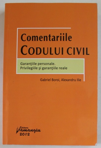 COMENTARIILE CODULUI CIVIL , GARANTIILE PERSONALE . PRIVILEGIILE SI GARANTIILE REALE de GABRIEL BOROI si ALEXANDRU ILIE , 2012