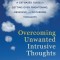 Unwanted Intrusive Thoughts ... It&#039;s Not What You Think: A Guide to Getting Over Bad, Stuck, Weird and Frightening Thoughts