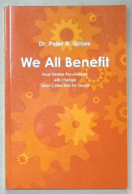 WE ALL BENEFIT , HOW DEBTOR PSYCHOLOGY WILL CHANGE DEBT COLLECTION FOR GOOD by Dr. PETER R. GILLIES , , 2012 foto