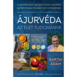 &Aacute;jurv&eacute;da az &eacute;let tudom&aacute;nya - A term&eacute;szetes gy&oacute;gym&oacute;dok legősibb tudom&aacute;nya a modern kor ember&eacute;nek - Baktai &Aacute;d&aacute;m