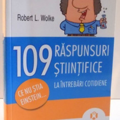 109 RASPUNSURI STIINTIFICE LA INTREBARI COTIDIENE de ROBERT L. WOLKE , 2011