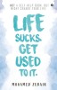 Life Sucks. Get Used To It.: NOT a Self-Help Book. But Might Change your Life.