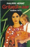 Grilajul de aur Volumul 3 - Philippe Heriat, Editura Cucuteni, An 1994, 301 Pagini, Editie Veche, Literatura Straina