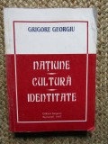 Grigore Georgiu - Natiune, cultura, identitate CU DEDICATIE SI AUTOGRAF