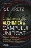 Cautarea Alchimica a campului unificat. Calatorii pitagoreice, ermetice si samanice in taramurile invizibile si eterice - Irina Apostolescu, R. E. Kre