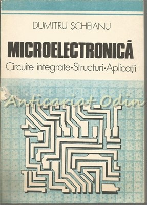 Microelectronica. Circuite Integrate. Structuri. Aplicatii - Dumitru Scheianu foto