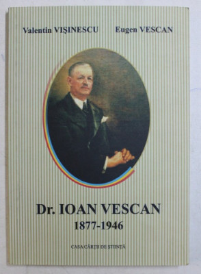 DR. IOAN VESCAN 1877 - 1946 de VALENTIN VISINESCU si EUGEN VESCAN , 2006 foto