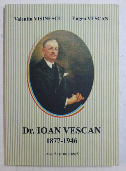 DR. IOAN VESCAN 1877 - 1946 de VALENTIN VISINESCU si EUGEN VESCAN , 2006