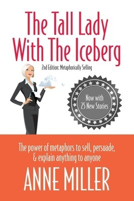 The Tall Lady with the Iceberg: The Power of Metaphor to Sell, Persuade &amp; Explain Anything to Anyone
