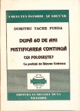 DUPA 60 DE ANI MISTIFICAREA CONTINUA, CUI FOLOSESTE?-DUMITRU TACHE FUNDA-274476