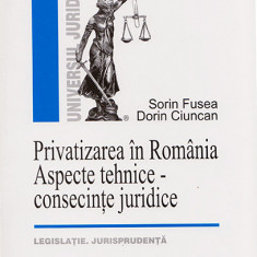 Privatizarea In Romania. Aspecte tehnice - consecinte juridice. Legislatie. Jurisprudenta | Sorin Fusea, Dorin Ciuncan