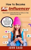 How to Become an Influencer: How to Earn Substantial Money Online to Take Control of Your Life (How to Build a Personal Brand With Strategic Social