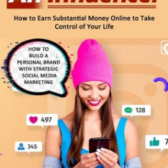 How to Become an Influencer: How to Earn Substantial Money Online to Take Control of Your Life (How to Build a Personal Brand With Strategic Social