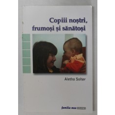 COPIII NOSTRI , FRUMOSI SI SANATOSI de ALETHA SOLTER , 2006