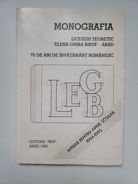 Monografia liceului Elena Ghiba Birta, 75 de ani de invatamant romanesc in Arad