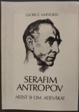 Cumpara ieftin GEORGE MANOLIU - SERAFIM ANTROPOV (MANU): ARTIST SI OM ADEVARAT [BUCURESTI, 1994]
