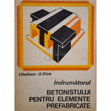 I. Vasilescu - Indrumatorul betonistului pentru elmente prefabricate (Editia: 1975)