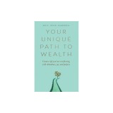 Your Unique Path to Wealth: Create a life you love overflowing with abundance, joy, and purpose