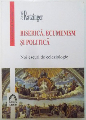 BISERICA , ECUMENISM SI POLITICA , NOI ESEURI DE ECLEZIOLOGIE de JOSEPH RATZINGER , 2014 foto