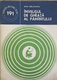 Invelisul de Gheata al Pamantului - Dan Balteanu, 1982, Stiintifica si Enciclopedica, Geografie, Colectia Stiinta pentru Toti