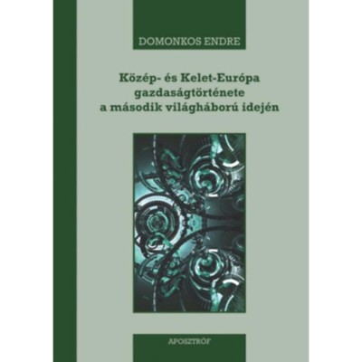 K&amp;ouml;z&amp;eacute;p- &amp;eacute;s Kelet-Eur&amp;oacute;pa gazdas&amp;aacute;gt&amp;ouml;rt&amp;eacute;nete a m&amp;aacute;sodik vil&amp;aacute;gh&amp;aacute;bor&amp;uacute; idej&amp;eacute;n - 1939-1945 - Domonkos Endre foto
