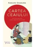 Cartea ceaiului. Armonia japoneza a artei, culturii si vietii simple/Kakuzo Okakura