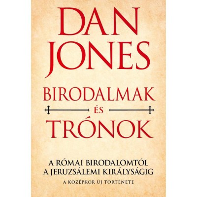 Birodalmak &amp;eacute;s Tr&amp;oacute;nok - A R&amp;oacute;mai Birodalomt&amp;oacute;l a Jeruzs&amp;aacute;lemi Kir&amp;aacute;lys&amp;aacute;gig - A k&amp;ouml;z&amp;eacute;pkor &amp;uacute;j t&amp;ouml;rt&amp;eacute;nete - Dan Jones foto