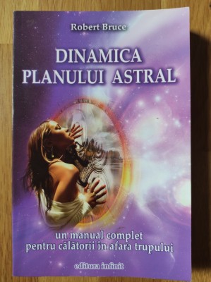 Robert Bruce - Dinamica planului astral - un manual complet pentru calatorii in afara trupului (stare impecabila) foto