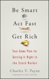 Be Smart, Act Fast, Get Rich: Your Game Plan for Getting It Right in the Stock Market