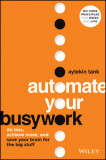Automate Your Busywork: Do Less, Achieve More, and Save Your Brain for the Big Stuff
