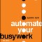 Automate Your Busywork: Do Less, Achieve More, and Save Your Brain for the Big Stuff