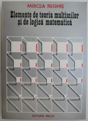 Elemente de teoria multimilor si de logica matematica &amp;ndash; Mircea Reghis foto